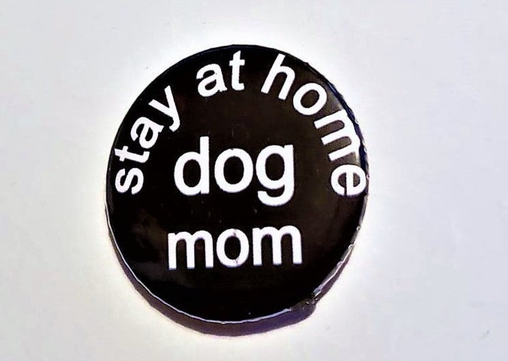 Stay at Home DOG MOM PIN Button 1.5"